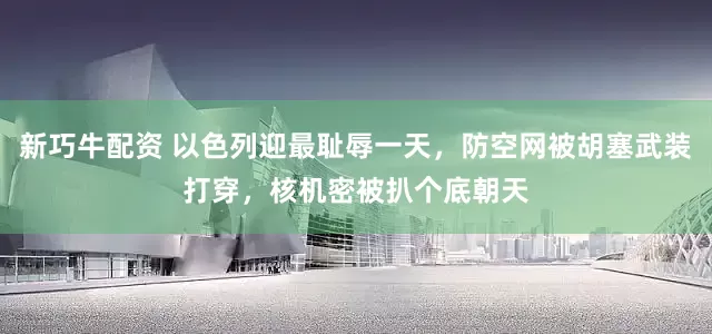 新巧牛配资 以色列迎最耻辱一天，防空网被胡塞武装打穿，核机密被扒个底朝天