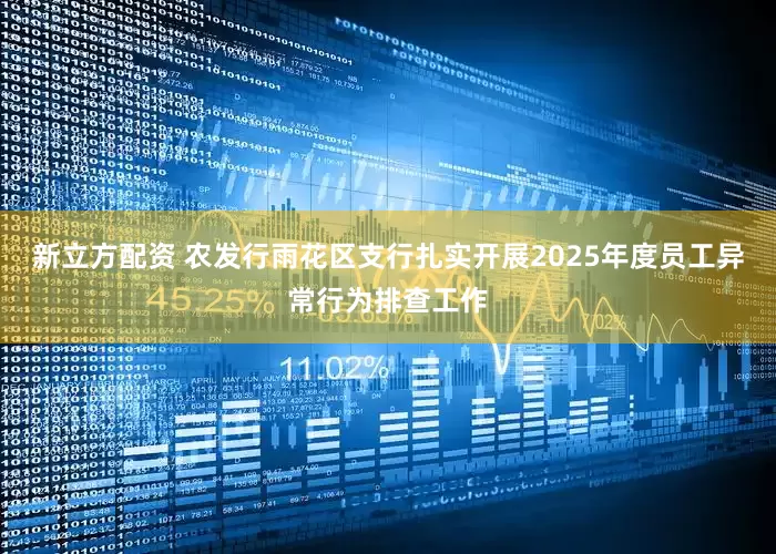 新立方配资 农发行雨花区支行扎实开展2025年度员工异常行为排查工作