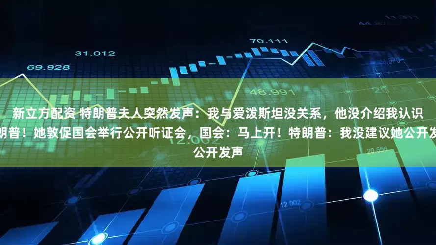 新立方配资 特朗普夫人突然发声：我与爱泼斯坦没关系，他没介绍我认识特朗普！她敦促国会举行公开听证会，国会：马上开！特朗普：我没建议她公开发声
